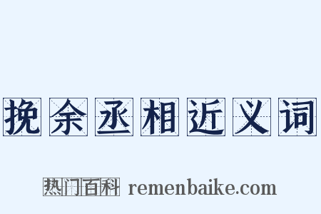 挽余丞相近义词是什么意思的图片